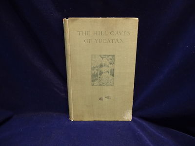 Image for The Hill Caves of Yucatan, A Search for Evidence of Man's Antiquity in the Caverns of Central America Being An Account of the Corwith Expedition of the Department of Archaeology and Paleontology of the University of Pennsylvania